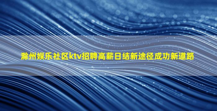 滁州娱乐社区ktv招聘高薪日结新途径成功新道路